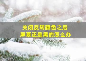 关闭反转颜色之后 屏幕还是黑的怎么办